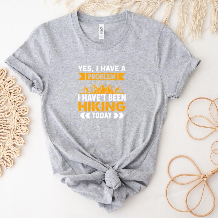 yes i have a problem i haven't been hiking today T-Shirt