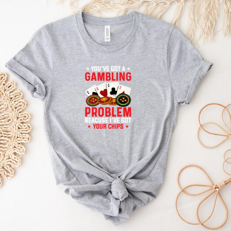 you have got a gambling problem T-Shirt